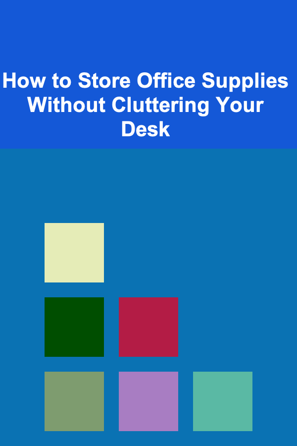 How to Store Office Supplies Without Cluttering Your Desk