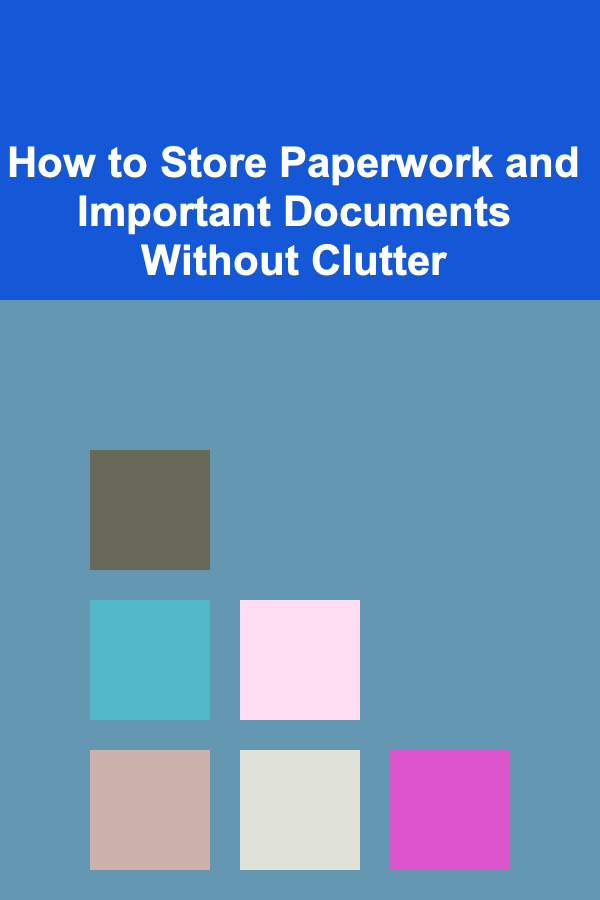 How to Store Paperwork and Important Documents Without Clutter