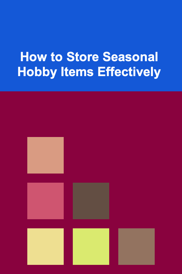 How to Store Seasonal Hobby Items Effectively