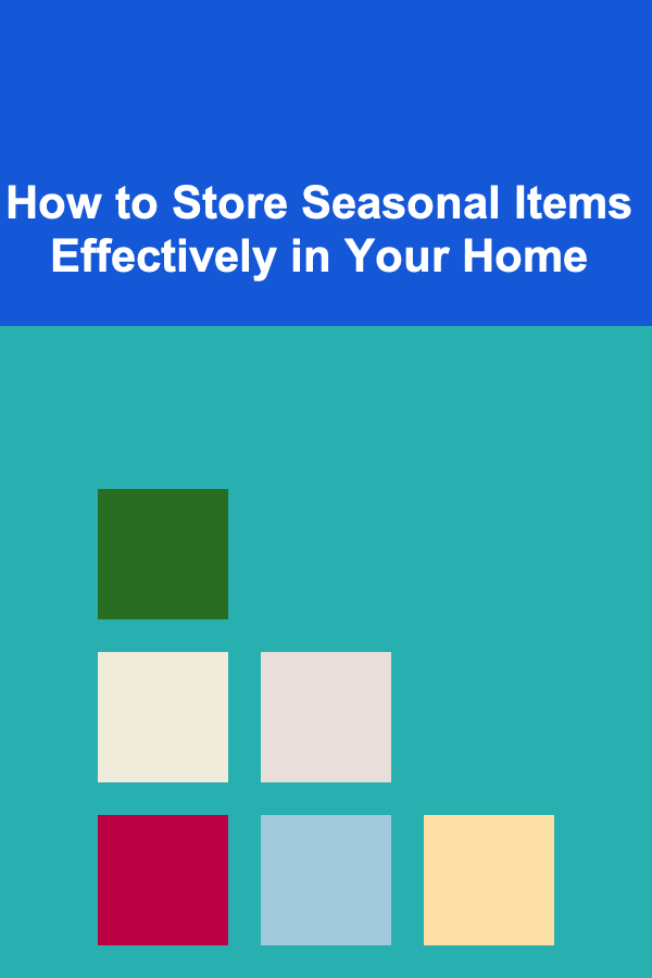 How to Store Seasonal Items Effectively in Your Home