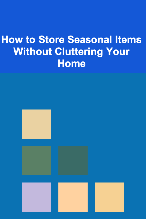 How to Store Seasonal Items Without Cluttering Your Home