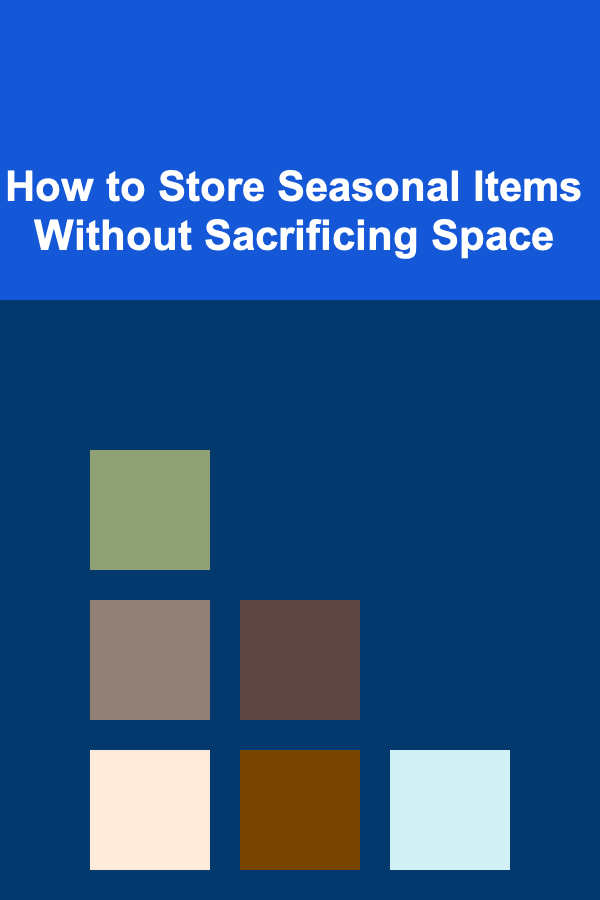 How to Store Seasonal Items Without Sacrificing Space