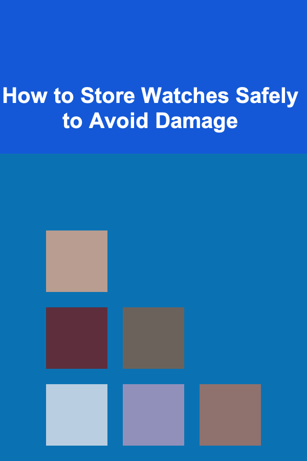 How to Store Watches Safely to Avoid Damage
