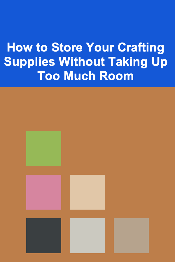 How to Store Your Crafting Supplies Without Taking Up Too Much Room