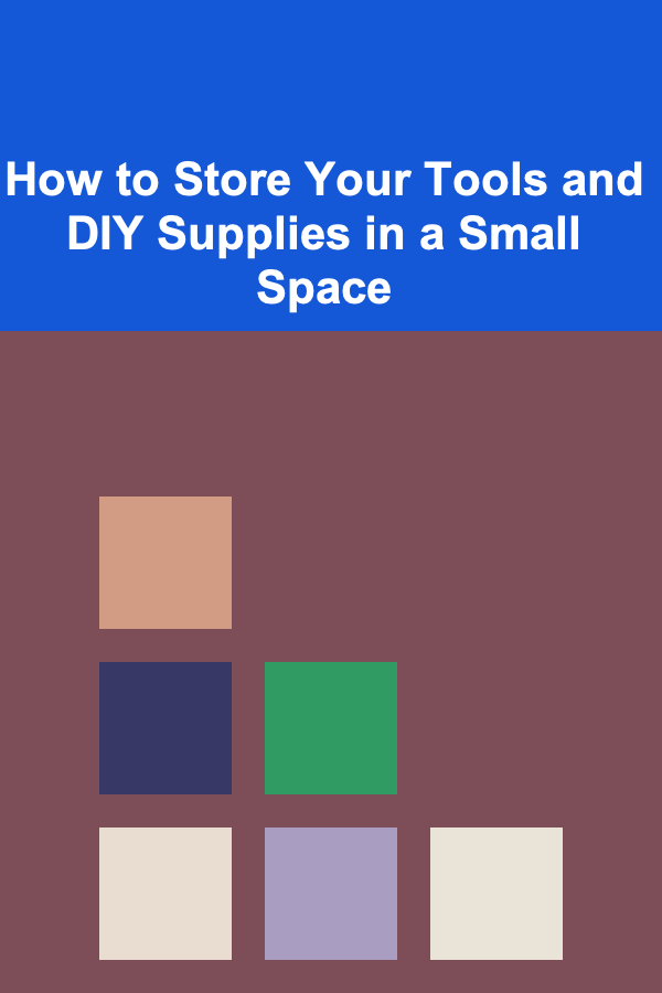 How to Store Your Tools and DIY Supplies in a Small Space