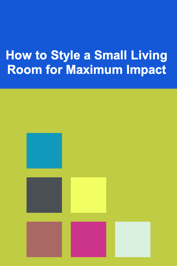 How to Style a Small Living Room for Maximum Impact