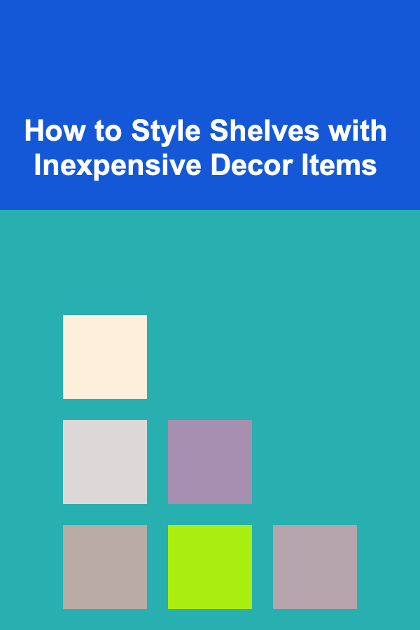 How to Style Shelves with Inexpensive Decor Items