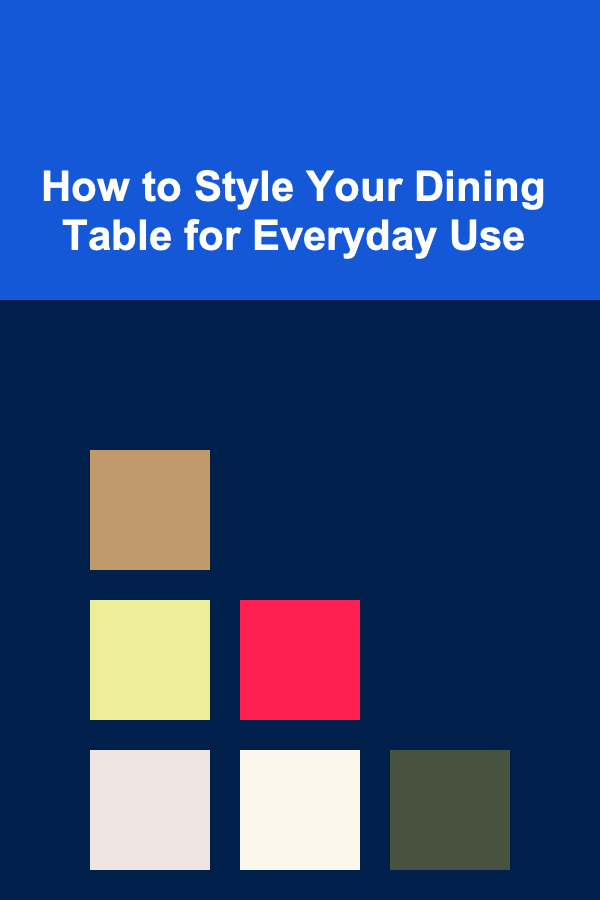 How to Style Your Dining Table for Everyday Use