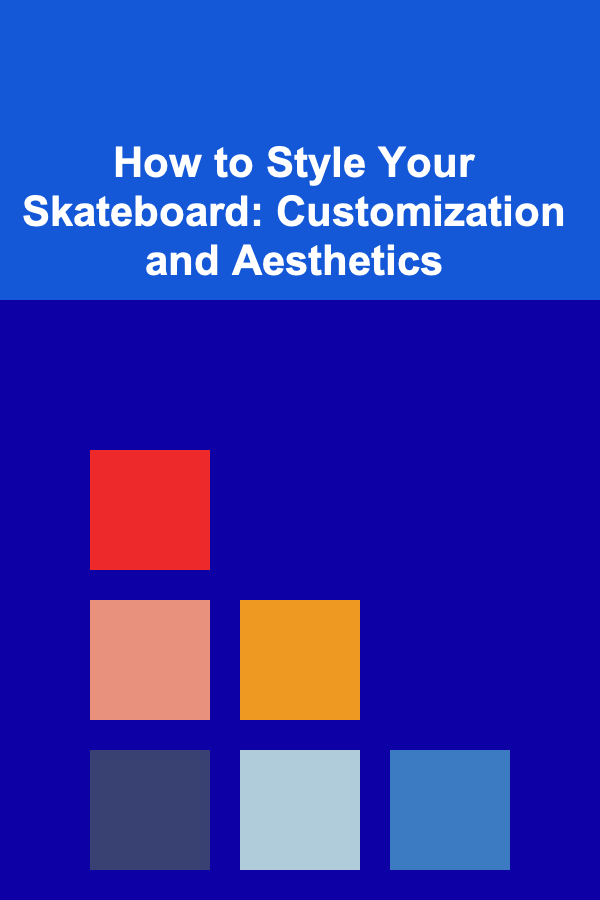 How to Style Your Skateboard: Customization and Aesthetics