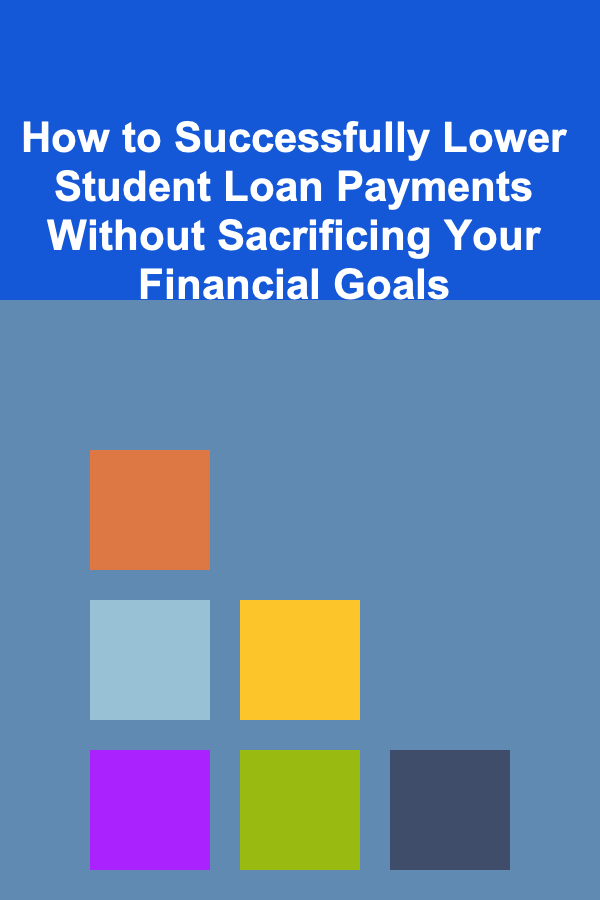 How to Successfully Lower Student Loan Payments Without Sacrificing Your Financial Goals