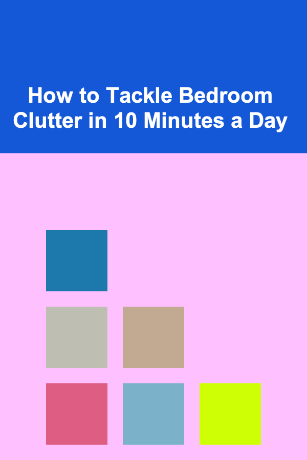 How to Tackle Bedroom Clutter in 10 Minutes a Day