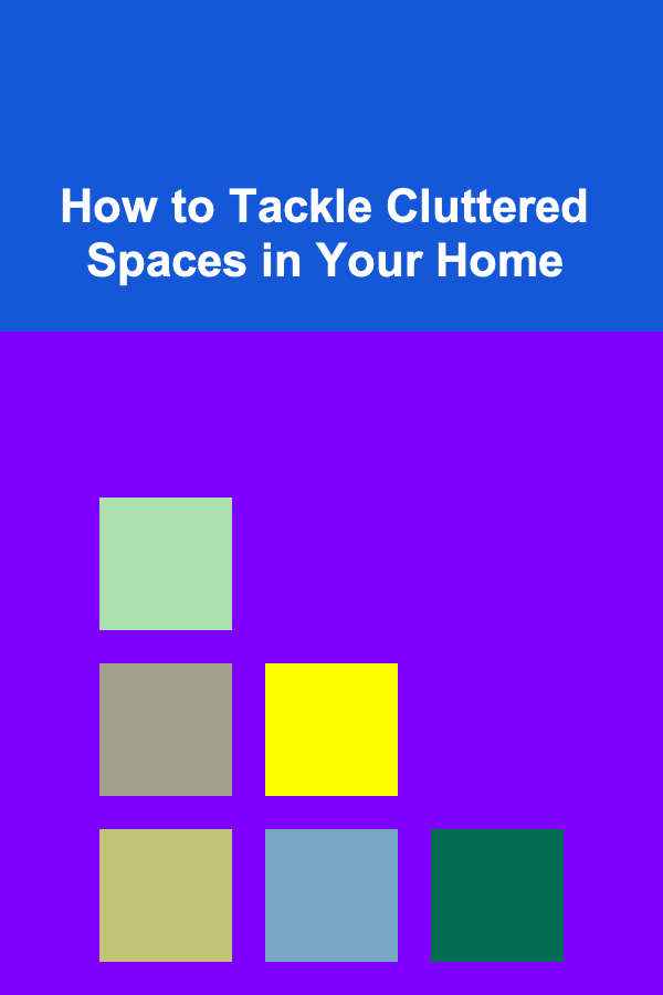 How to Tackle Cluttered Spaces in Your Home