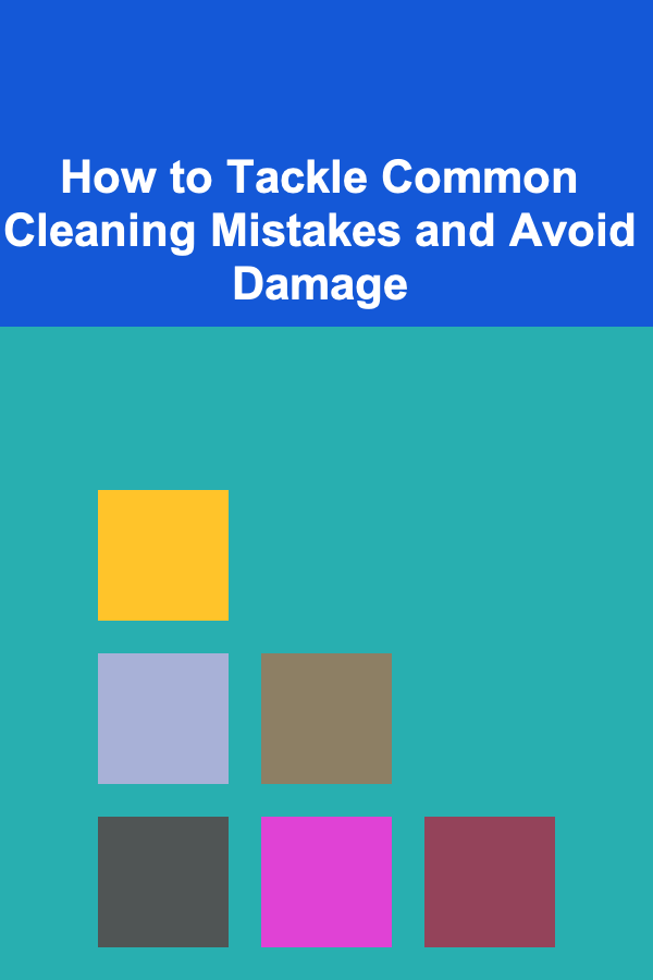 How to Tackle Common Cleaning Mistakes and Avoid Damage