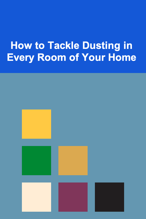 How to Tackle Dusting in Every Room of Your Home