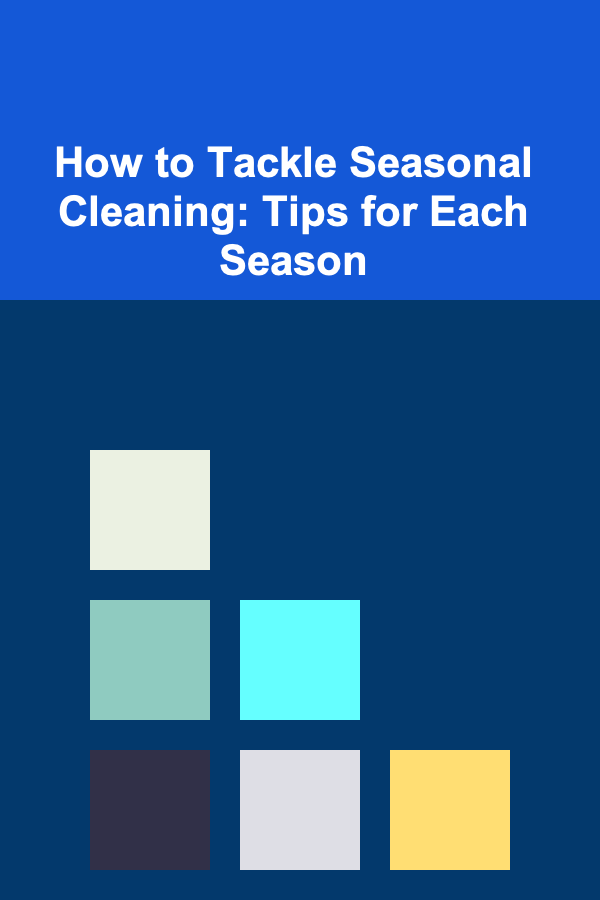 How to Tackle Seasonal Cleaning: Tips for Each Season