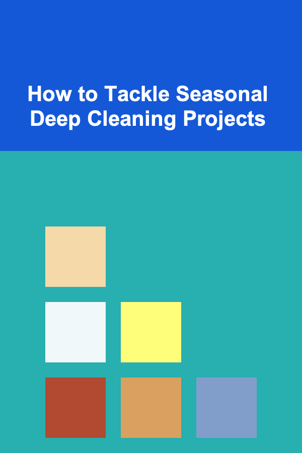 How to Tackle Seasonal Deep Cleaning Projects