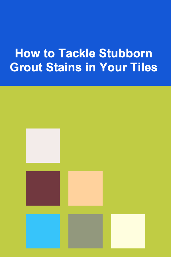 How to Tackle Stubborn Grout Stains in Your Tiles