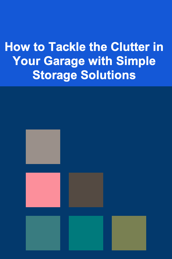 How to Tackle the Clutter in Your Garage with Simple Storage Solutions