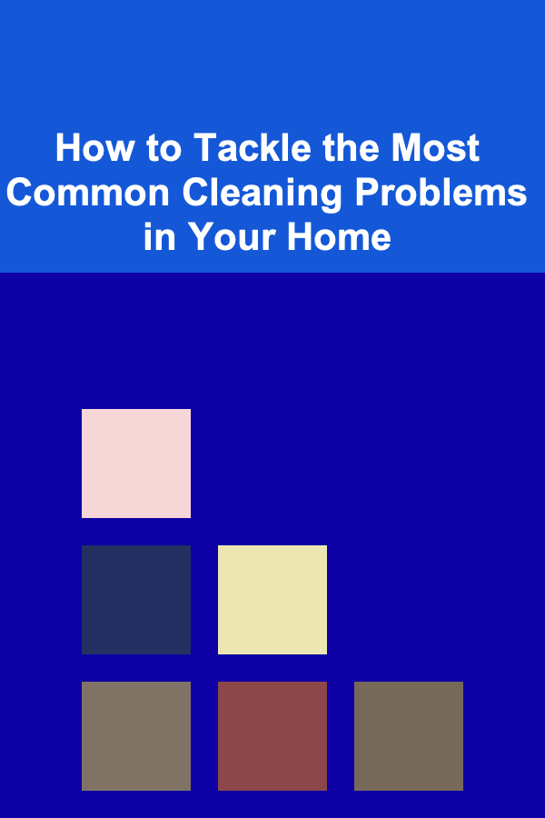How to Tackle the Most Common Cleaning Problems in Your Home