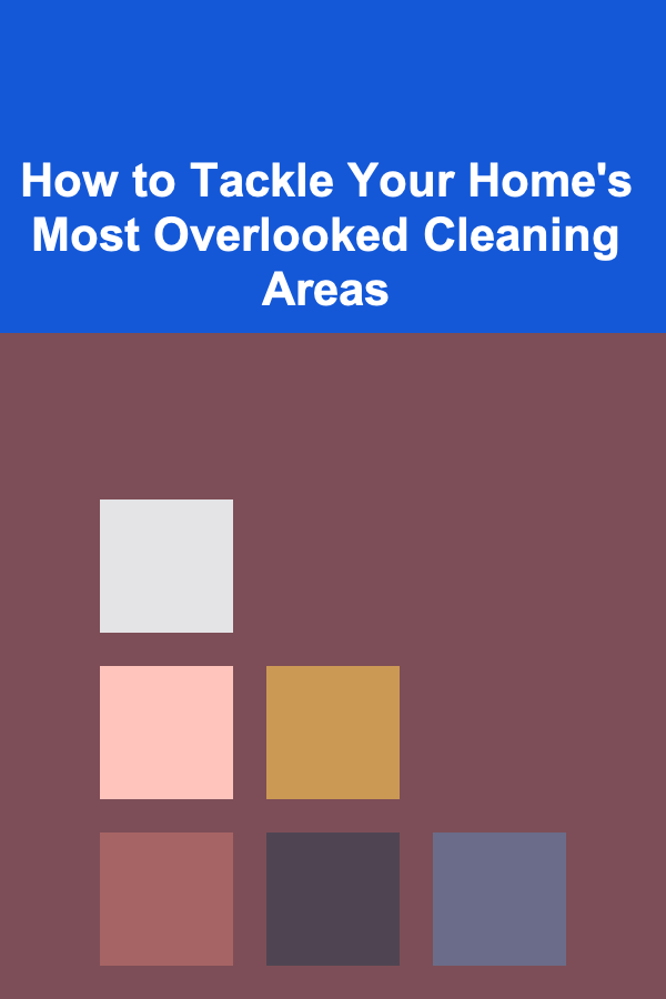 How to Tackle Your Home's Most Overlooked Cleaning Areas