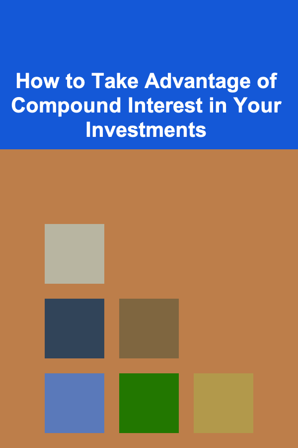 How to Take Advantage of Compound Interest in Your Investments