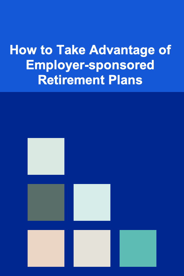 How to Take Advantage of Employer-sponsored Retirement Plans