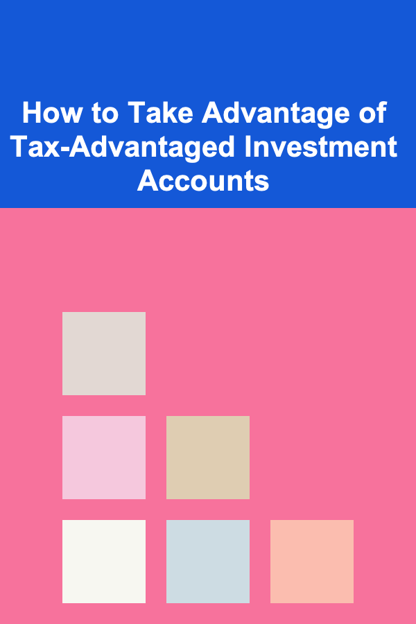 How to Take Advantage of Tax-Advantaged Investment Accounts