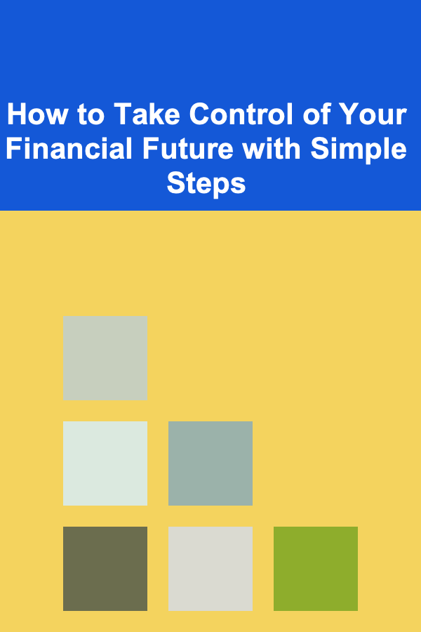 How to Take Control of Your Financial Future with Simple Steps