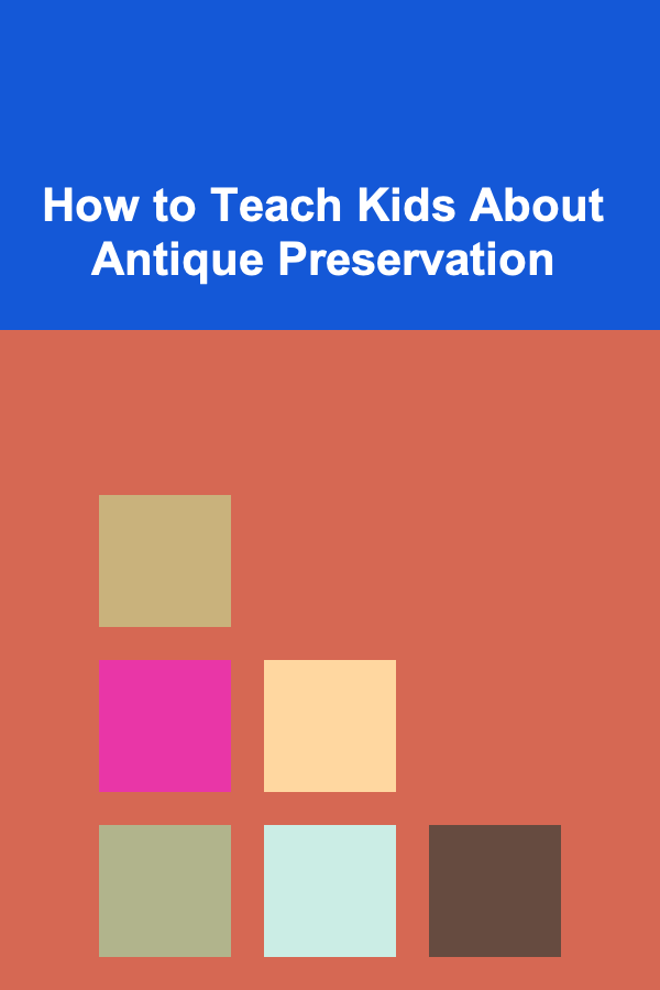 How to Teach Kids About Antique Preservation