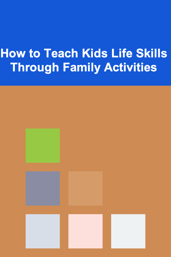How to Teach Kids Life Skills Through Family Activities