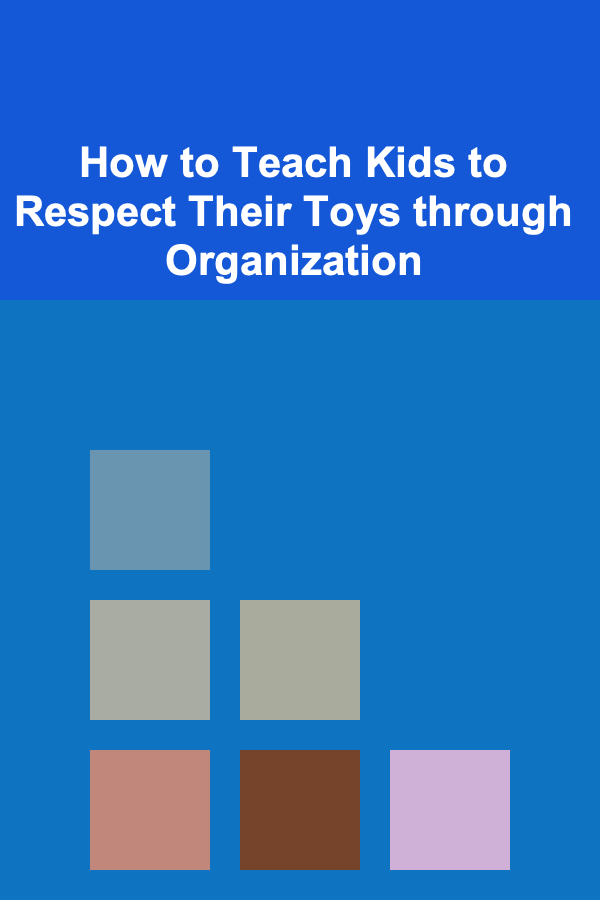 How to Teach Kids to Respect Their Toys through Organization