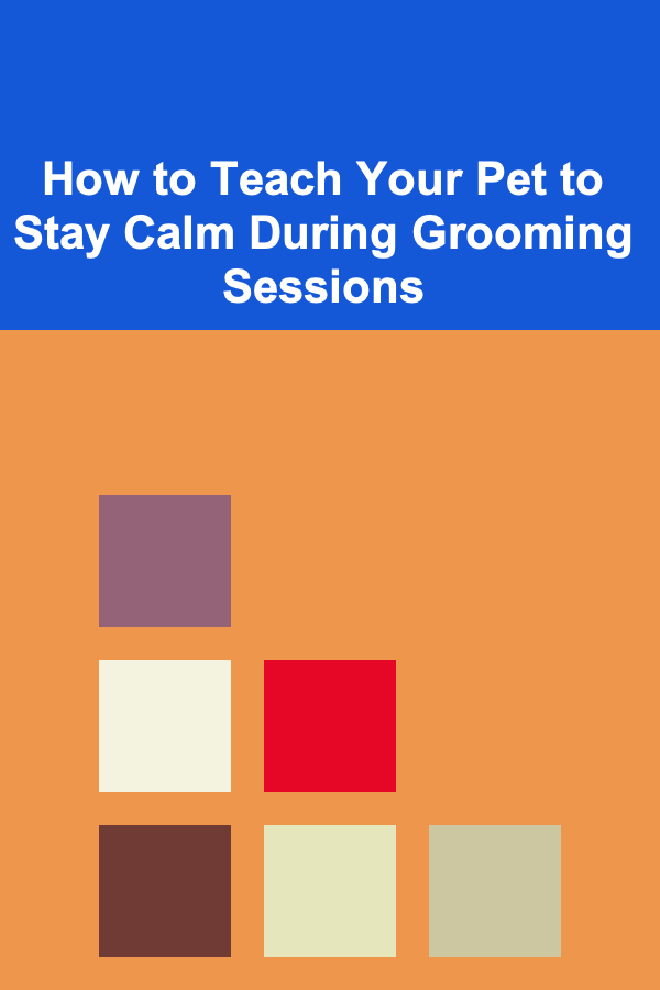 How to Teach Your Pet to Stay Calm During Grooming Sessions