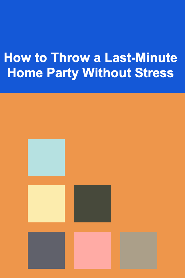 How to Throw a Last-Minute Home Party Without Stress