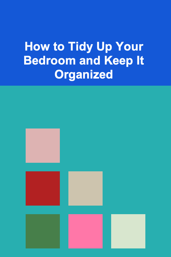 How to Tidy Up Your Bedroom and Keep It Organized
