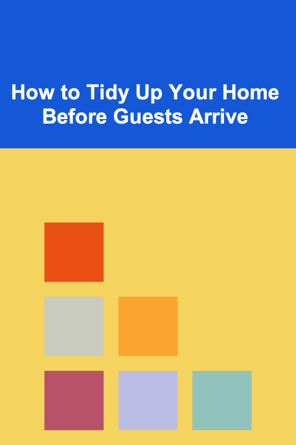 How to Tidy Up Your Home Before Guests Arrive