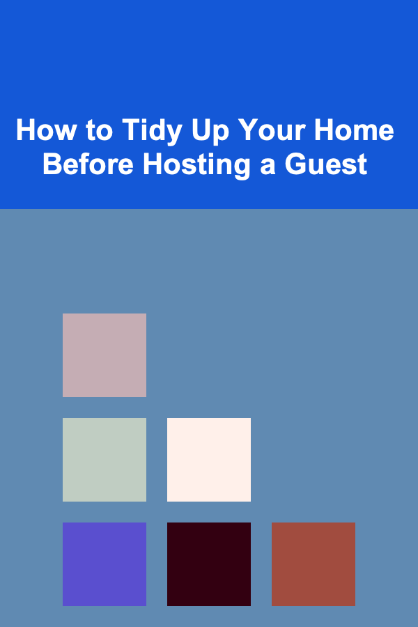 How to Tidy Up Your Home Before Hosting a Guest