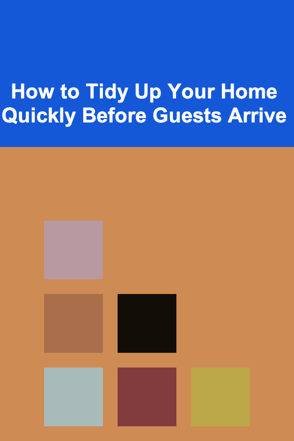 How to Tidy Up Your Home Quickly Before Guests Arrive