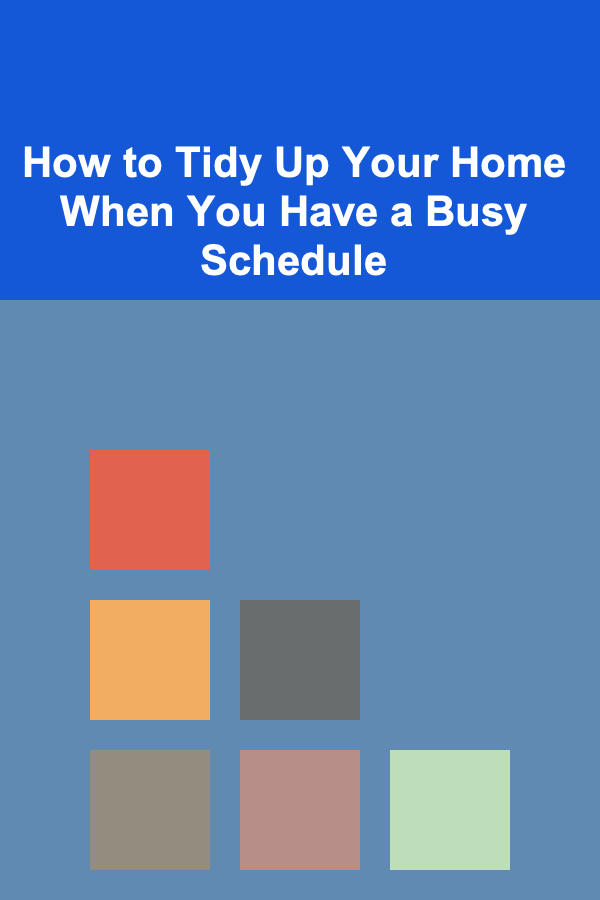 How to Tidy Up Your Home When You Have a Busy Schedule