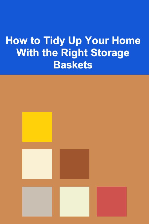 How to Tidy Up Your Home With the Right Storage Baskets