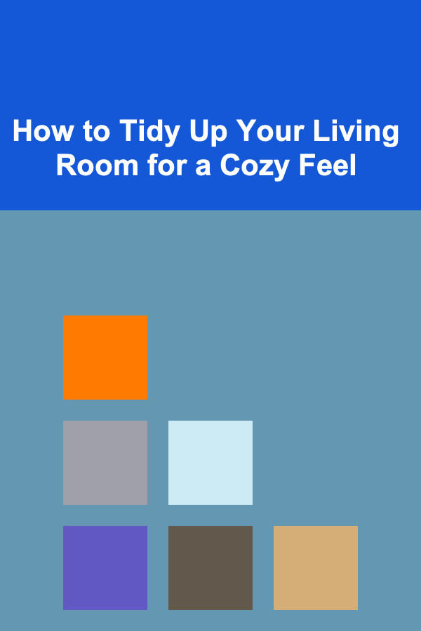 How to Tidy Up Your Living Room for a Cozy Feel