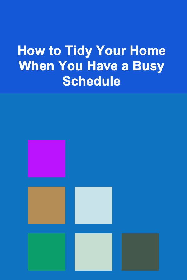 How to Tidy Your Home When You Have a Busy Schedule