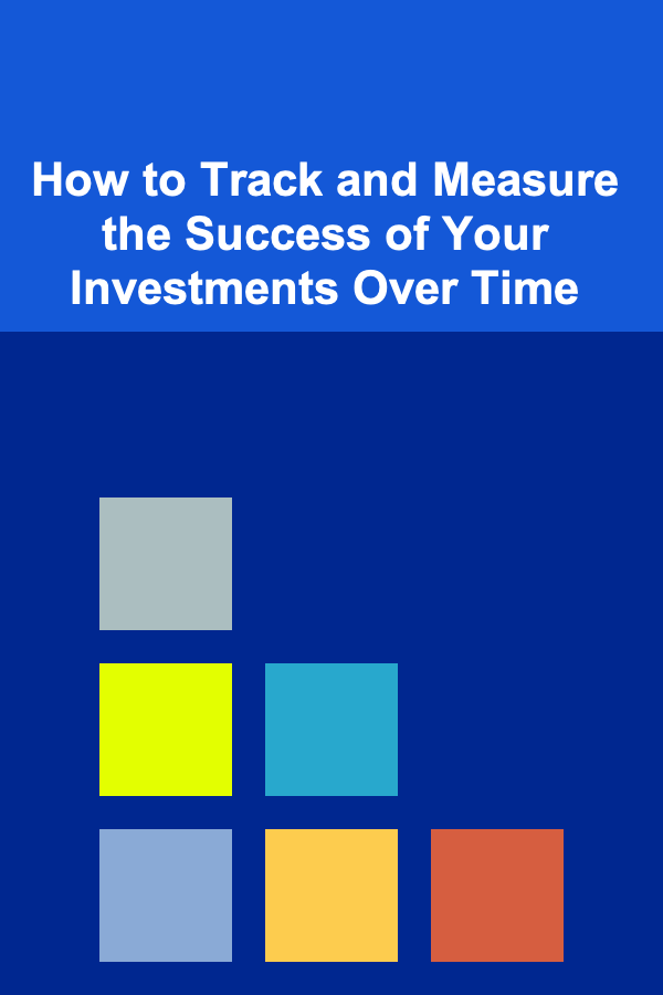 How to Track and Measure the Success of Your Investments Over Time