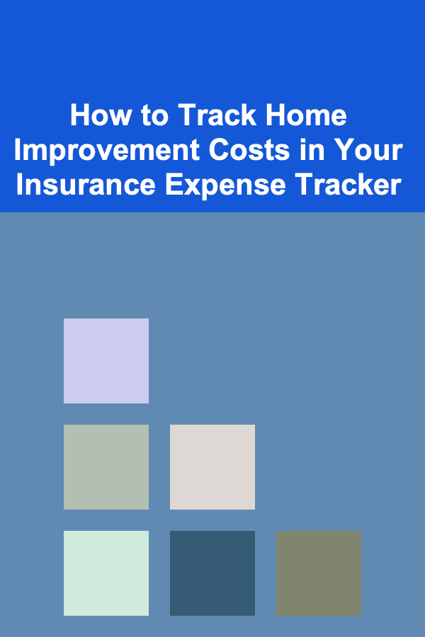 How to Track Home Improvement Costs in Your Insurance Expense Tracker
