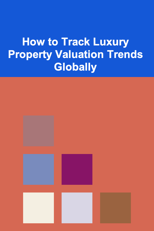 How to Track Luxury Property Valuation Trends Globally