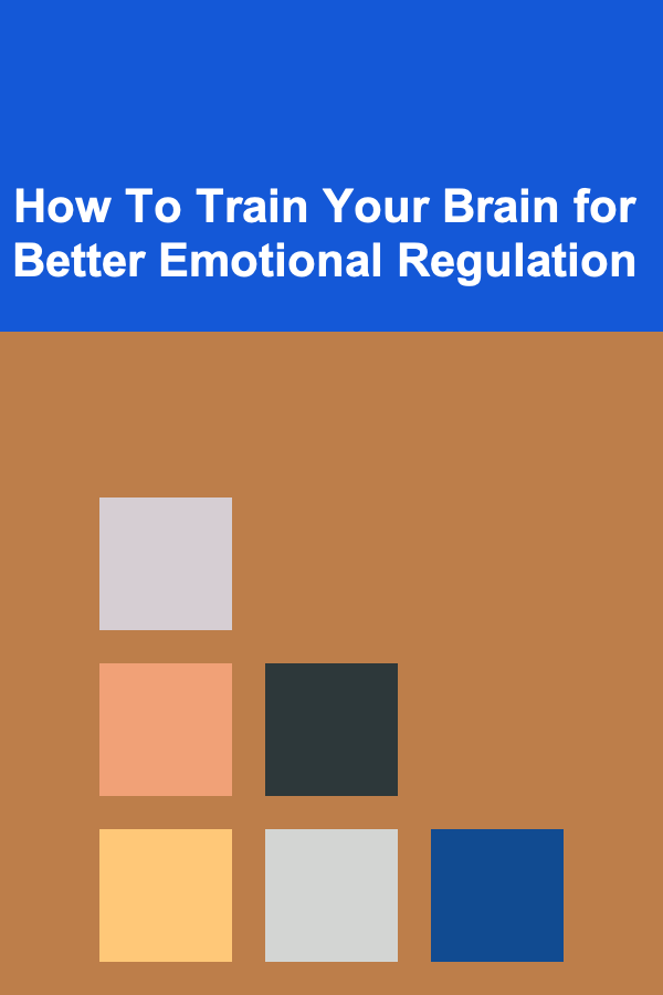 How To Train Your Brain for Better Emotional Regulation