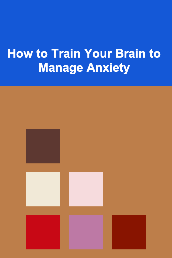 How to Train Your Brain to Manage Anxiety