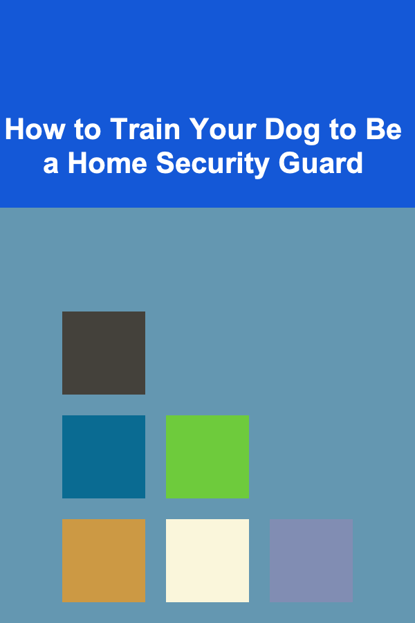 How to Train Your Dog to Be a Home Security Guard