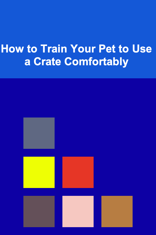 How to Train Your Pet to Use a Crate Comfortably