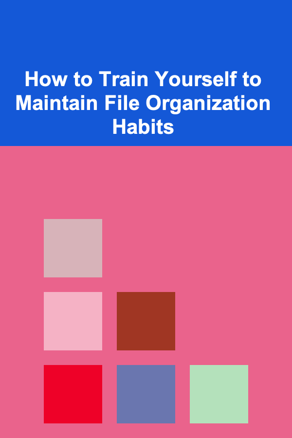 How to Train Yourself to Maintain File Organization Habits
