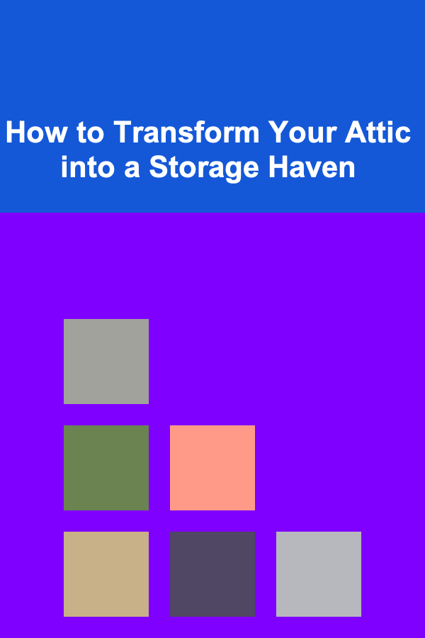How to Transform Your Attic into a Storage Haven